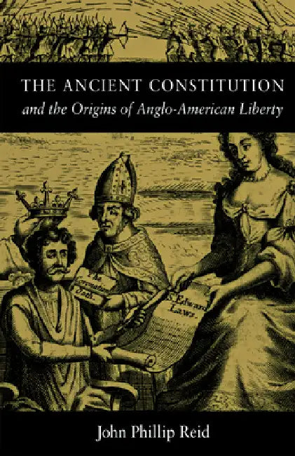 The Ancient Constitution: And the Origins of Anglo-American Liberty by John Phillip Reid