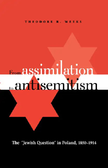From Assimilation to Antisemitism: The Jewish Question in Poland, 1850-1914 by Theodore R. Weeks