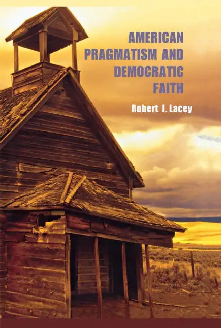 American Pragmatism and Democratic Faith by Robert Lacey