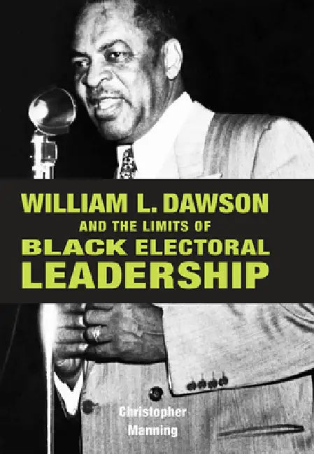 William L. Dawson and the Limits of Black Electoral Leadership by Christopher Manning
