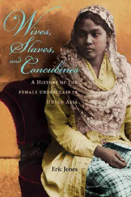 Wives, Slaves, and Concubines: A History of the Female Underclass in Dutch Asia by Eric Jones