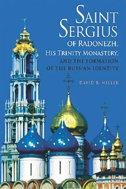 Saint Sergius of Radonezh, His Trinity Monastery, and the Formation of the Russian Identity by David B. Miller