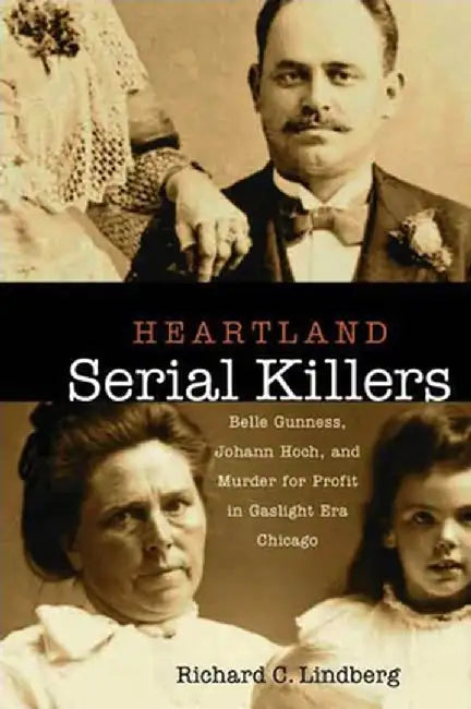 Heartland Serial Killers: Belle Gunness, Johann Hoch, and Murder for Profit in Gaslight Era Chicago by Richard C. Lindberg