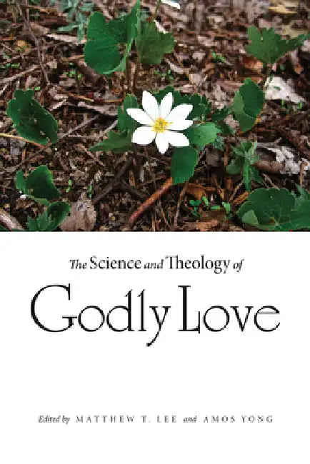 The Science and Theology of Godly Love by Matthew T. Lee, Amos Yong