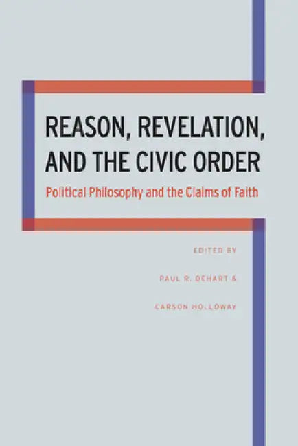 Reason, Revelation, and the Civic Order by Paul Dehart, Carson Holloway
