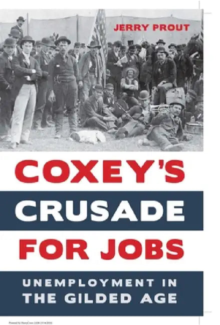 Coxey's Crusade for Jobs: Unemployment in the Gilded Age by Jerry Prout