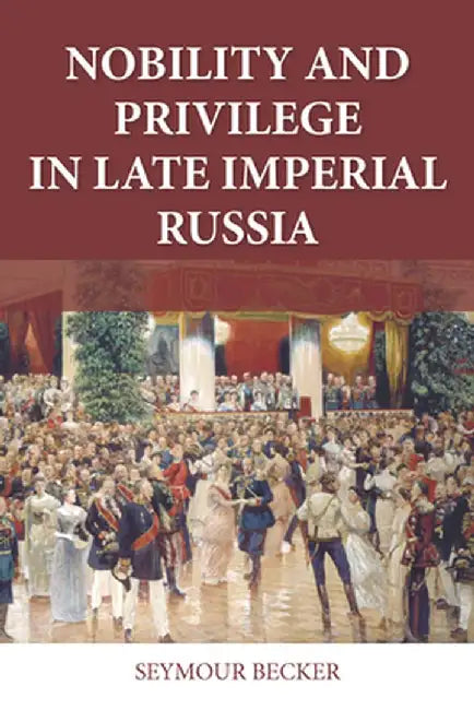 Nobility and Privilege in Late Imperial Russia by Seymour Becker