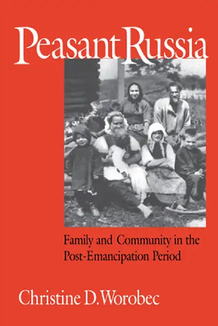 Peasant Russia: Family and Community in the Post-Emancipation Period by Christine D. Worobec