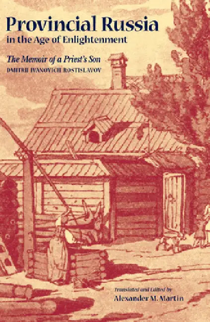 Provincial Russia in the Age of Enlightenment by Dmitrii Ivanovich Rostislavov, Alexander M. Martin, Alexander M. Martin