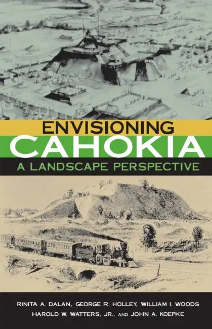 Envisioning Cahokia: A Landscape of Perspective by Rinita Dalan, George Holley, William Woods
