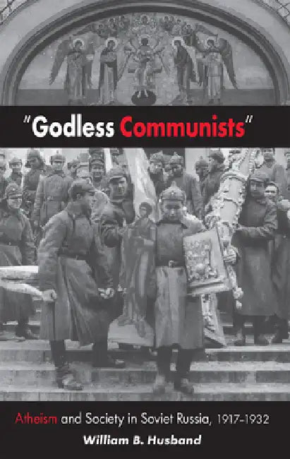 Godless Communists: Atheism and Society in Soviet Russia, 1917-1932 by William B. Husband