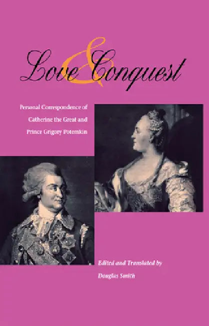 Love and Conquest: Personal Correspondence of Catherine the Great and Prince Grigory Potemkin by Douglas Smith