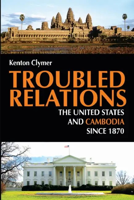 Troubled Relations: The United States and Cambodia Since 1870 by Kenton Clymer