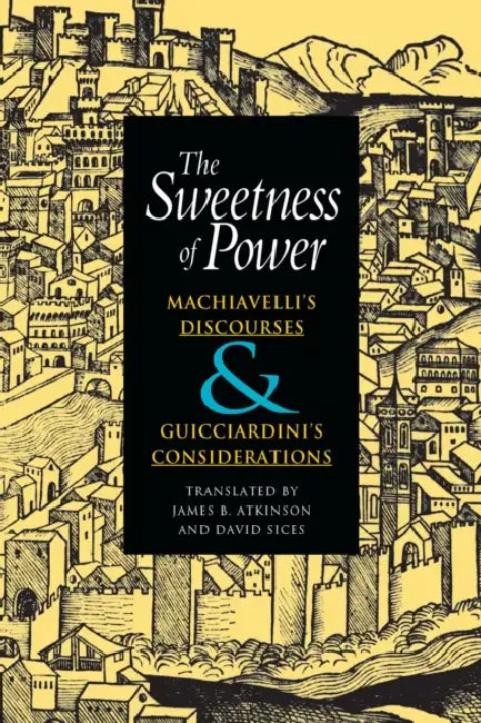 The Sweetness of Power: Machiavelli's Discourses and Guicciardini's Considerations by Niccolò Machiavelli