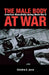 The Male Body at War: American Masculinity During World War II by Christina S. Jarvis