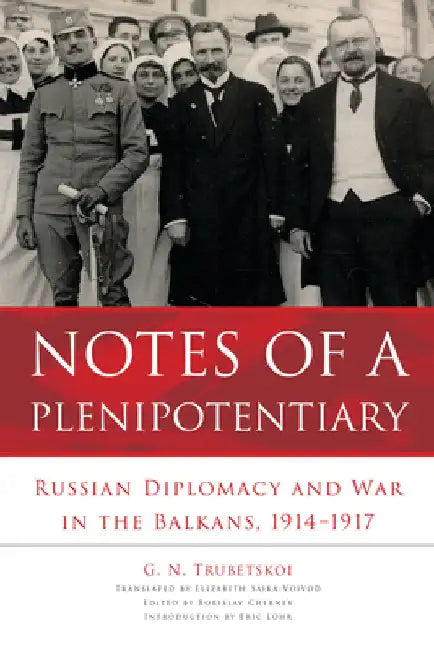 Notes of a Plenipotentiary: Russian Diplomacy and War in the Balkans, 1914-1917 by G. N. Trubetskoi