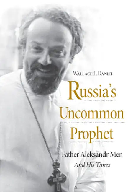 Russia's Uncommon Prophet: Father Aleksandr Men and His Times by Wallace L. Daniel