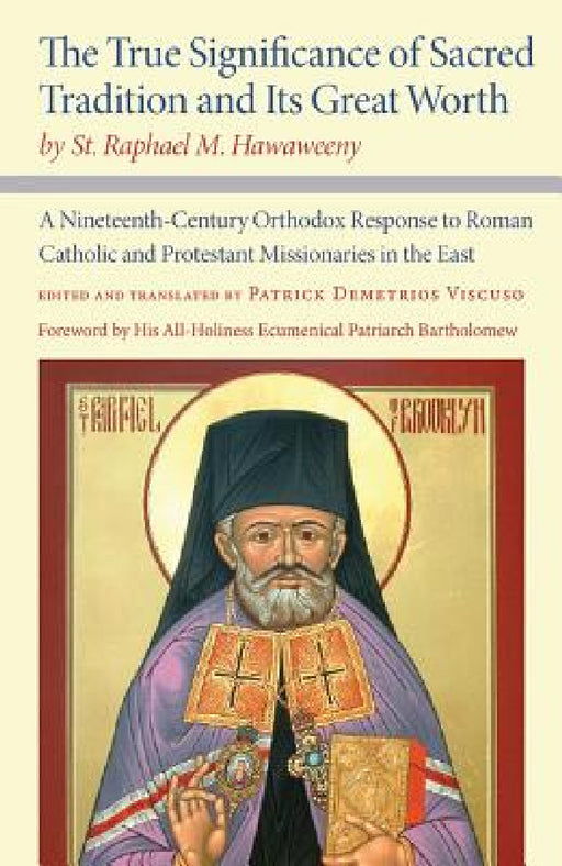 The True Significance of Sacred Tradition and Its Great Worth, by St. Raphael M. Hawaweeny: A Nineteenth-Century Orthodox Response to Roman Catholic a by St Raphael M. Hawaweeny, Patrick Demetrios Viscuso, Patrick Demetrios Viscuso
