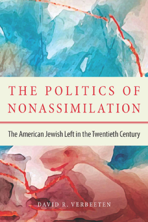 The Politics of Nonassimilation: The American Jewish Left in the Twentieth Century by David Verbeeten
