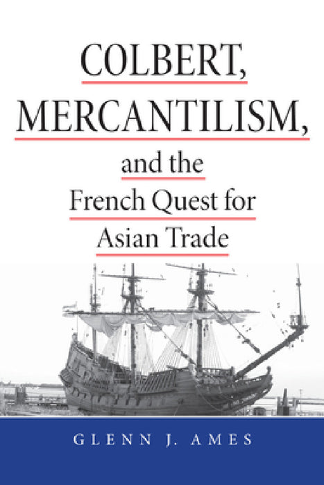 Colbert, Mercantilism, and the French Quest for Asian Trade by Glenn Ames