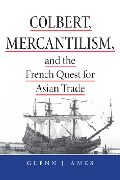 Colbert, Mercantilism, and the French Quest for Asian Trade by Glenn Ames