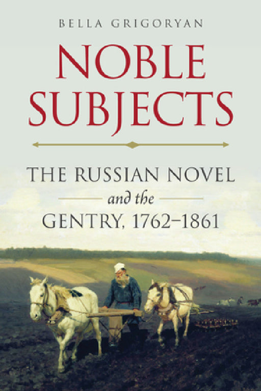 Noble Subjects: The Russian Novel and the Gentry, 1762-1861 by Bella Grigoryan