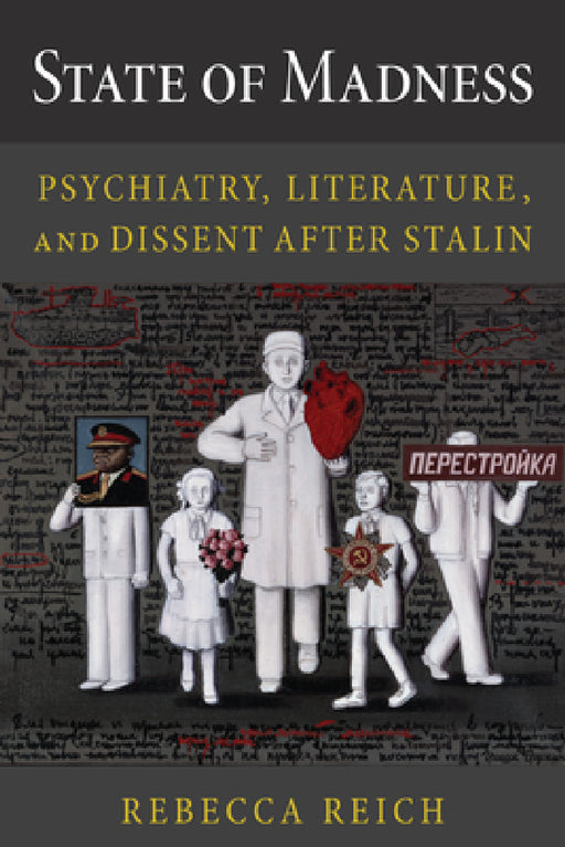 State of Madness: Psychiatry, Literature, and Dissent After Stalin by Rebecca Reich