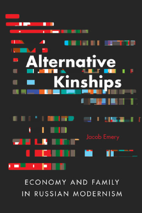 Alternative Kinships: Economy and Family in Russian Modernism by Jacob Emery