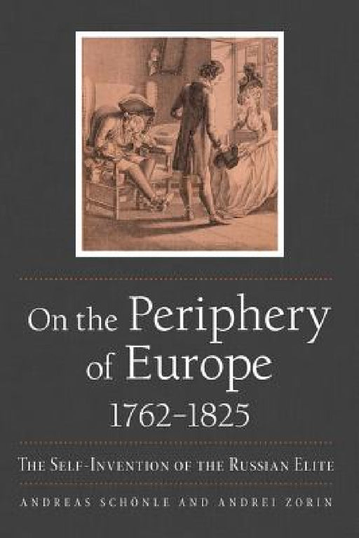 On the Periphery of Europe, 1762-1825: The Self-Invention of the Russian Elite by Andreas Schönle, Andrei Zorin