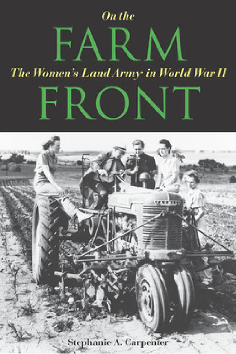 On the Farm Front: The Women's Land Army in World War II by Stephanie A. Carpenter