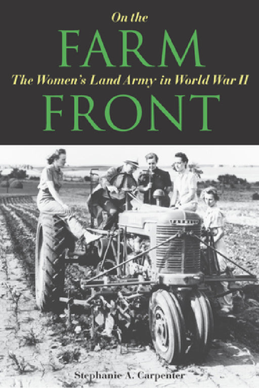 On the Farm Front: The Women's Land Army in World War II by Stephanie A. Carpenter