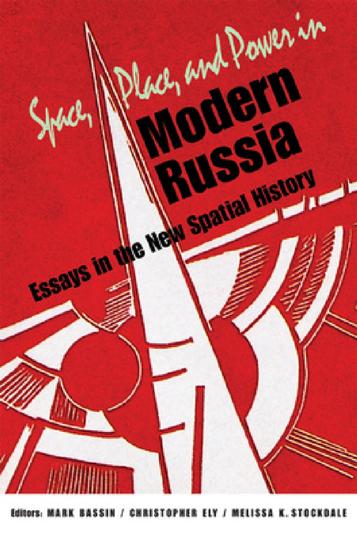 Space, Place, and Power in Modern Russia: Essays in the New Spatial History by Mark Bassin, Christopher Ely, Melissa K. Stockdale