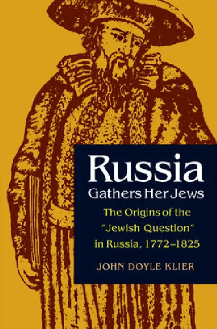 Russia Gathers Her Jews: The Origins of the Jewish Question in Russia, 1772-1825 by John Doyle Klier