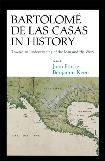 Bartolomé de Las Casas in History: Toward an Understanding of the Man and His Work by Juan Friede