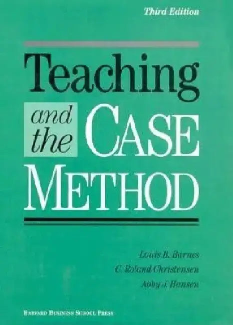 Teaching and the Case Method: Giving Customers What They Want in an Anytime, Anywhere World by Louis B. Barnes