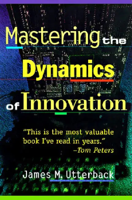 Mastering the Dynamics of Innovation: A Study of Corporate Planning and Investment by James M. Utterback