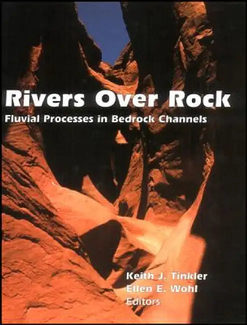 Rivers Over Rock: Fluvial Processes in Bedrock Channels by Keith J. Tinkler