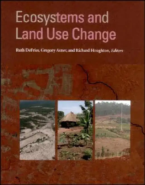 Ecosystems and Land Use Change by Editor: Ruth DeFries, Editor: Gregory Asner, Editor: Richard Houghton