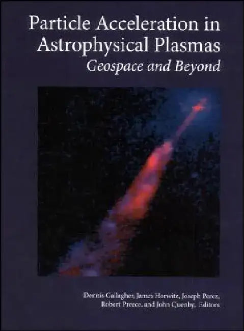 Particle Acceleration in Astrophysical Plasmas: Geospace and Beyond by Dennis Gallagher