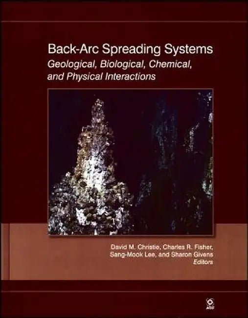Back-ARC Spreading Systems: Geological, Biological, Chemical, and Physical Interactions by David M. Christie