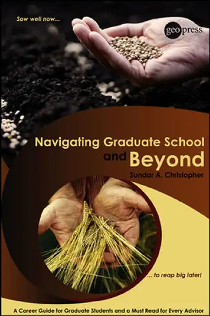 Navigating Graduate School and Beyond: A Career Guide for Graduate Students and a Must Read for Every Advisor by Sundar A. Christopher