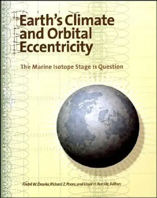 Earth's Climate and Orbital Eccentricity: The Marine Isotope Stage 11 Question by Editor: Andre W. Droxler, Editor: Richard Z. Poore, Editor: Lloyd H. Burckle