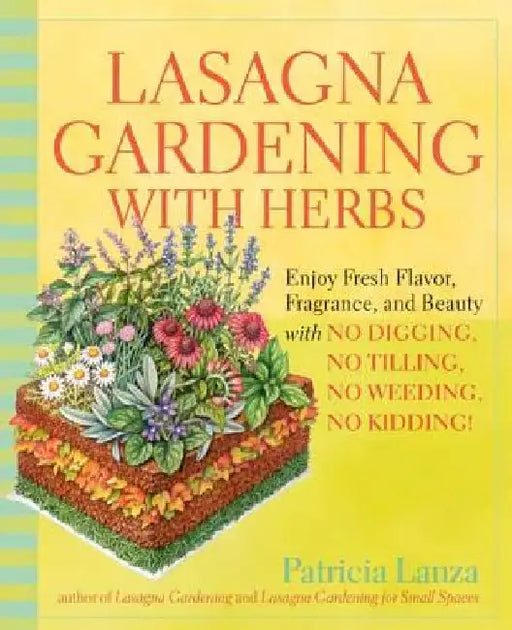 Lasagna Gardening with Herbs: Enjoy Fresh Flavor, Fragrance, and Beauty with No Digging, No Tilling, No Weeding, No Kidding! by Patricia Lanza