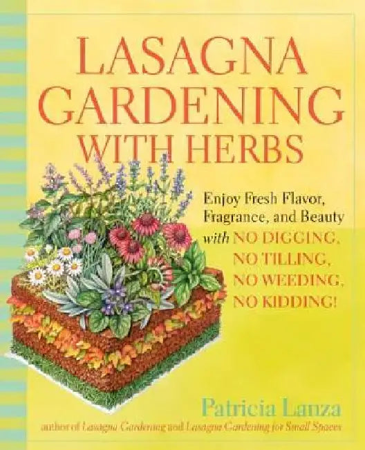 Lasagna Gardening with Herbs: Enjoy Fresh Flavor, Fragrance, and Beauty with No Digging, No Tilling, No Weeding, No Kidding! by Patricia Lanza
