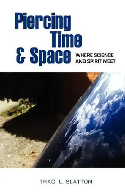 Piercing Time & Space: Where Science and Spirit Meet by Traci L. Slatton