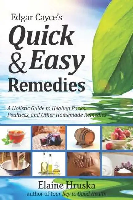 Edgar Cayce's Quick & Easy Remedies: A Holistic Guide to Healing Packs, Poultices and Other Homemade Remedies by Elaine Hruska