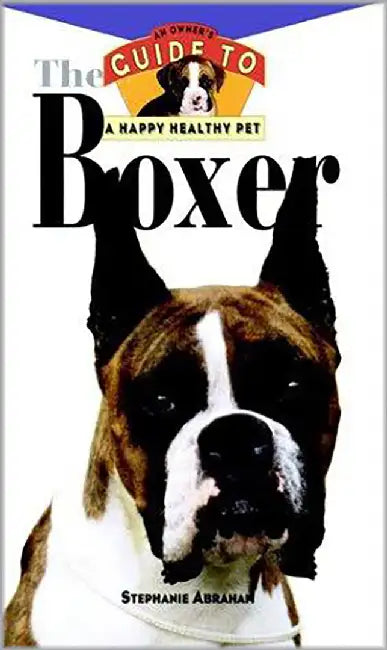 The Boxer: An Owner's Guide to a Happy Healthy Pet by Stephanie Abraham