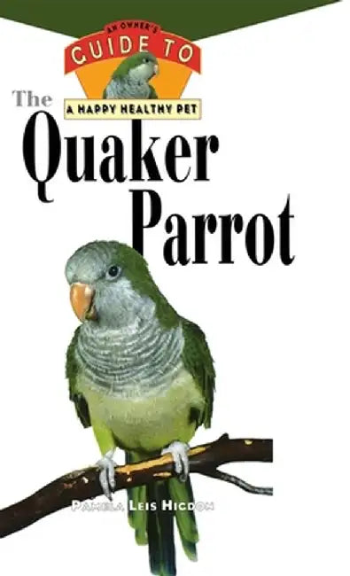 The Quaker Parrot: An Owner's Guide to a Happy Healthy Pet by Pamela Leis Higdon