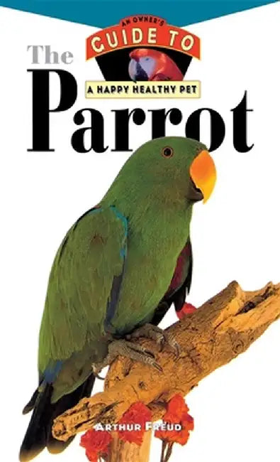 The Parrot: An Owner's Guide to a Happy Healthy Pet by Arthur Freud