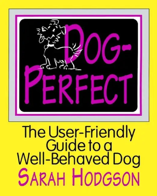 Dog Perfect: The User-friendly Guide to a Well-behaved Dog by Sarah Hodgson